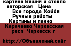 картина Вишни и стекло...авторская › Цена ­ 10 000 - Все города Хобби. Ручные работы » Картины и панно   . Карачаево-Черкесская респ.,Черкесск г.